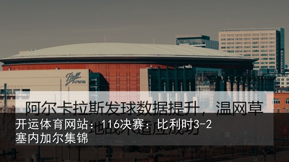 开运体育网站：116决赛：比利时3-2塞内加尔集锦