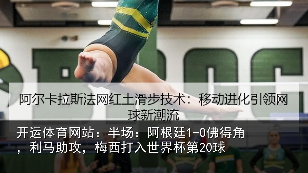 开运体育网站：半场：阿根廷1-0佛得角，利马助攻，梅西打入世界杯第20球