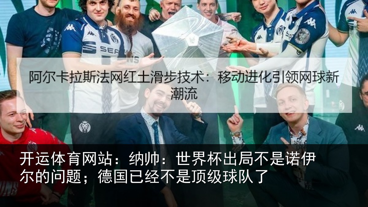 开运体育网站：纳帅：世界杯出局不是诺伊尔的问题；德国已经不是顶级球队了