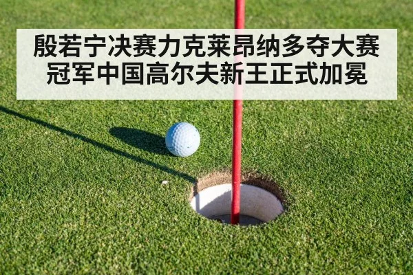 殷若宁决赛力克莱昂纳多夺大赛冠军中国高尔夫新王正式加冕