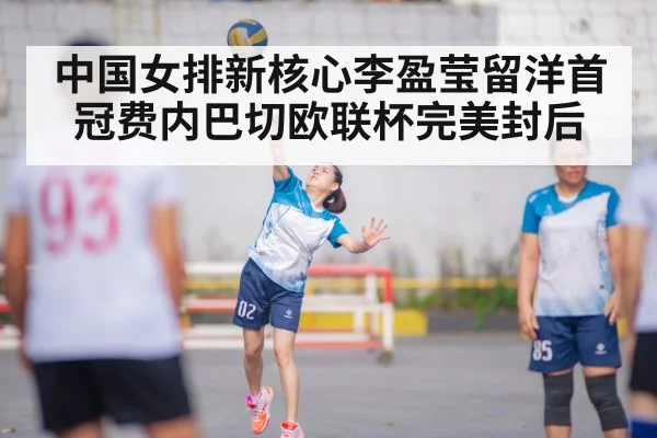 中国女排新核心李盈莹留洋首冠费内巴切欧联杯完美封后