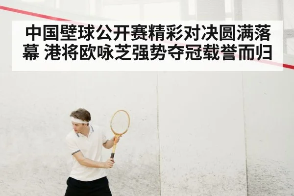 中国壁球公开赛精彩对决圆满落幕 港将欧咏芝强势夺冠载誉而归