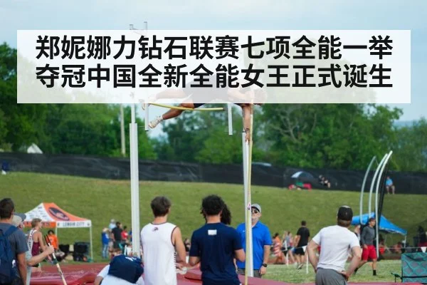 郑妮娜力钻石联赛七项全能一举夺冠中国全新全能女王正式诞生