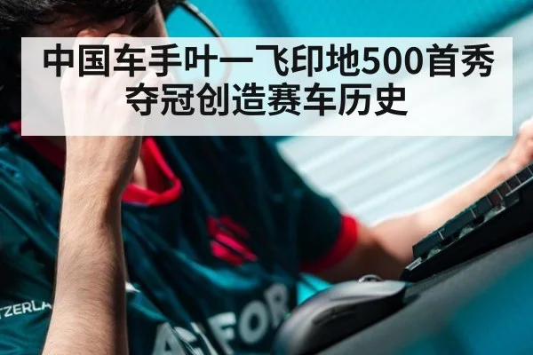 中国车手叶一飞印地500首秀夺冠创造赛车历史